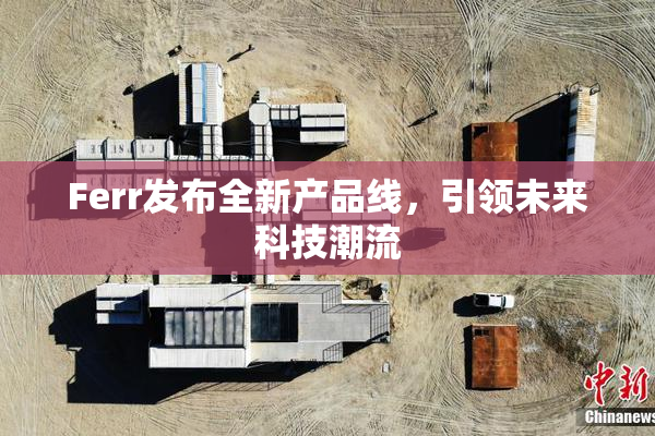 Ferr发布全新产品线，引领未来科技潮流