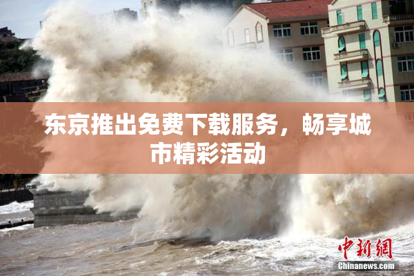 东京推出免费下载服务，畅享城市精彩活动