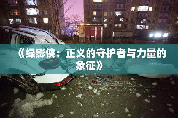 《绿影侠：正义的守护者与力量的象征》