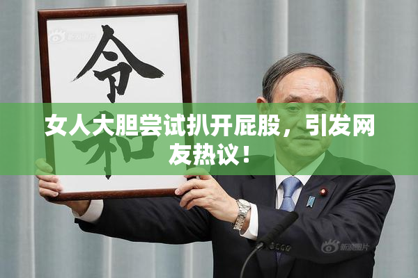 女人大胆尝试扒开屁股，引发网友热议！