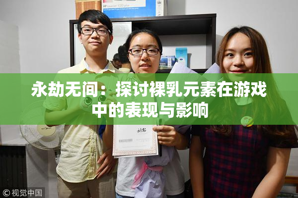 永劫无间：探讨裸乳元素在游戏中的表现与影响