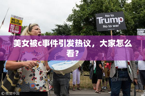 美女被c事件引发热议，大家怎么看？