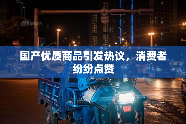 国产优质商品引发热议，消费者纷纷点赞