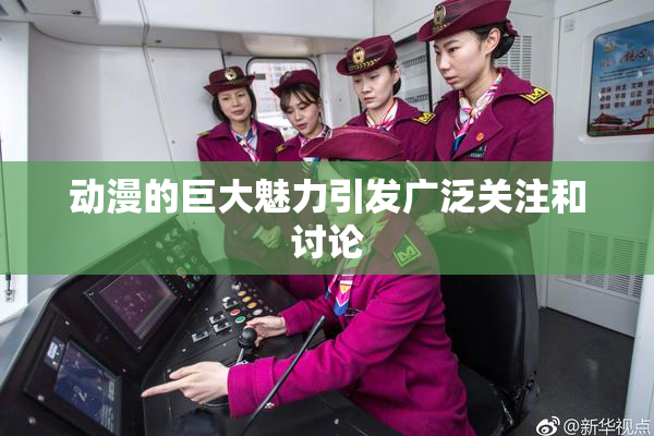 动漫的巨大魅力引发广泛关注和讨论