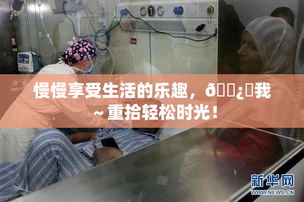 慢慢享受生活的乐趣，🌿‌我～重拾轻松时光！