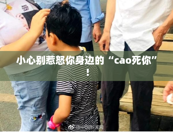 小心别惹怒你身边的“cao死你”！