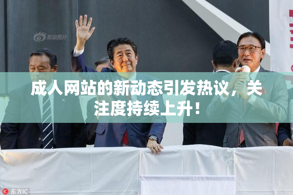 成人网站的新动态引发热议，关注度持续上升！