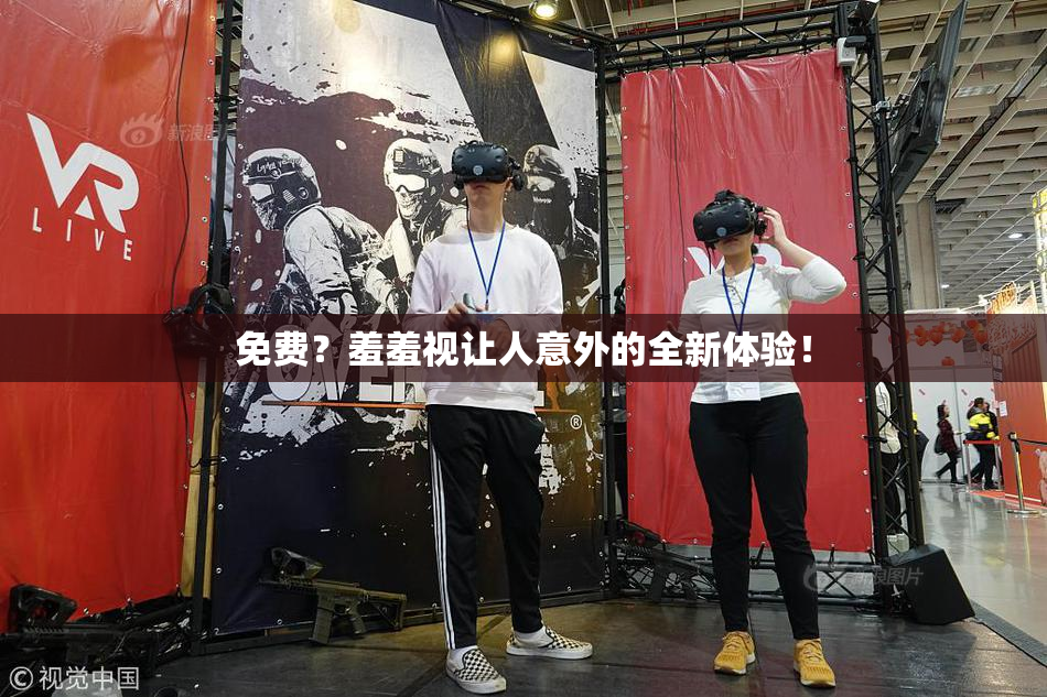 免费？羞羞视让人意外的全新体验！