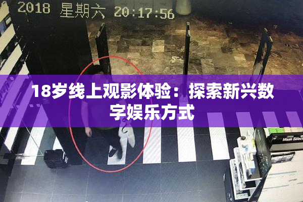 18岁线上观影体验：探索新兴数字娱乐方式