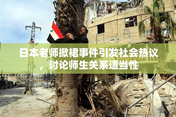 日本老师掀裙事件引发社会热议，讨论师生关系适当性