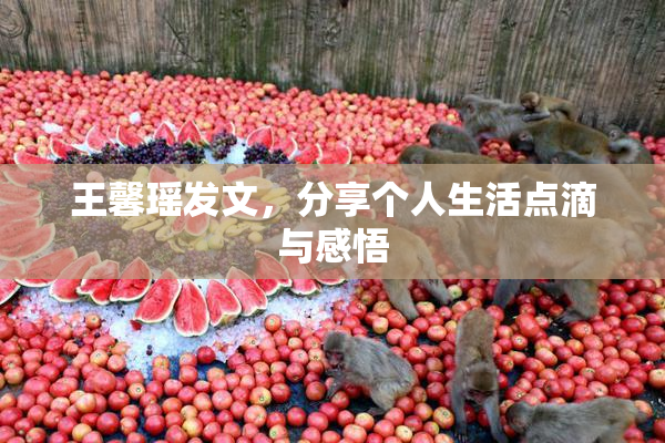 王馨瑶发文，分享个人生活点滴与感悟