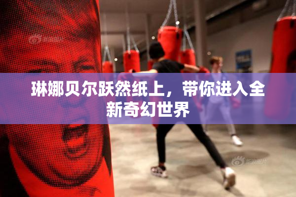 琳娜贝尔跃然纸上，带你进入全新奇幻世界