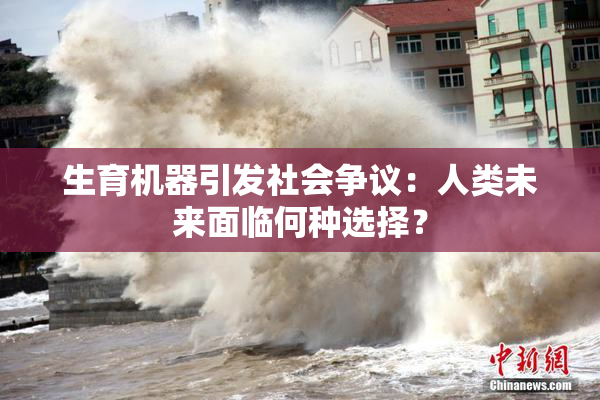 生育机器引发社会争议：人类未来面临何种选择？