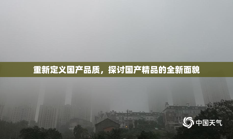 重新定义国产品质，探讨国产精品的全新面貌