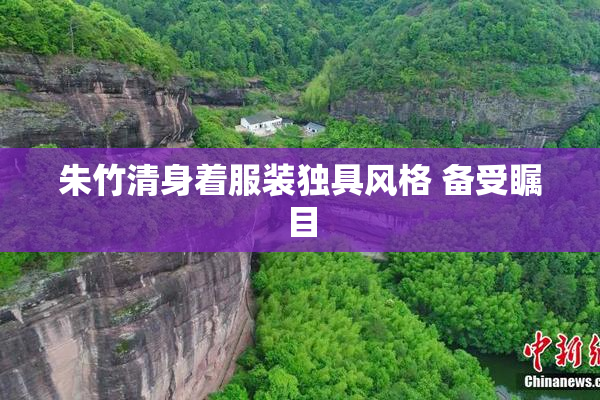 朱竹清身着服装独具风格 备受瞩目