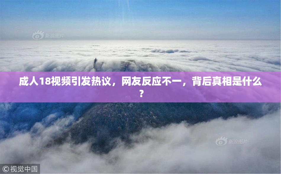 成人18视频引发热议，网友反应不一，背后真相是什么？