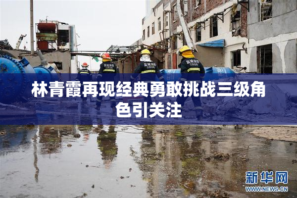 林青霞再现经典勇敢挑战三级角色引关注