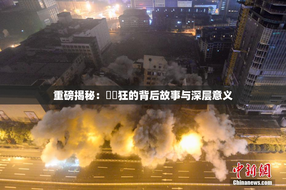 重磅揭秘：❌‌狂的背后故事与深层意义