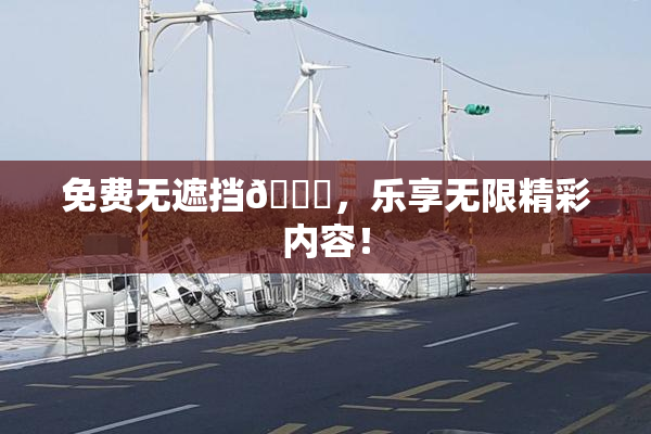 免费无遮挡🔞，乐享无限精彩内容！