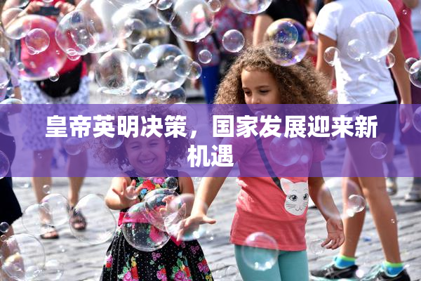 皇帝英明决策，国家发展迎来新机遇