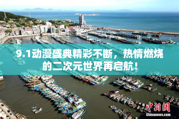 9.1动漫盛典精彩不断，热情燃烧的二次元世界再启航！