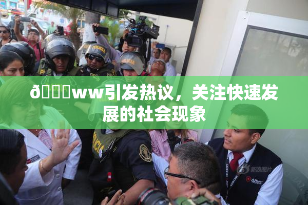 🔞ww引发热议，关注快速发展的社会现象