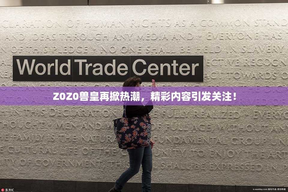 Z0Z0兽皇再掀热潮，精彩内容引发关注！