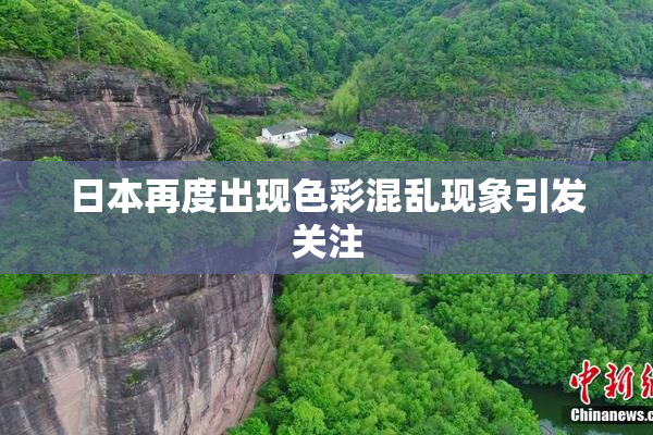 日本再度出现色彩混乱现象引发关注