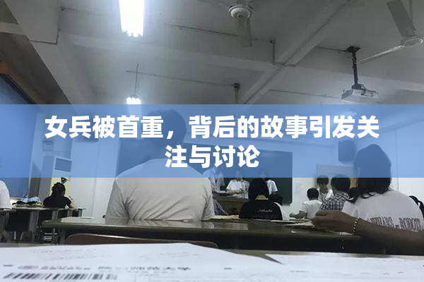 女兵被首重，背后的故事引发关注与讨论