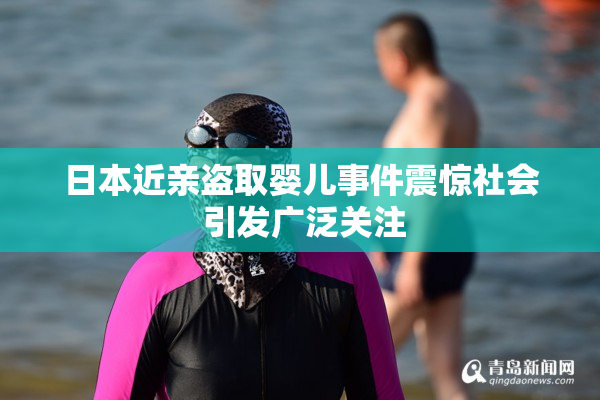 日本近亲盗取婴儿事件震惊社会 引发广泛关注