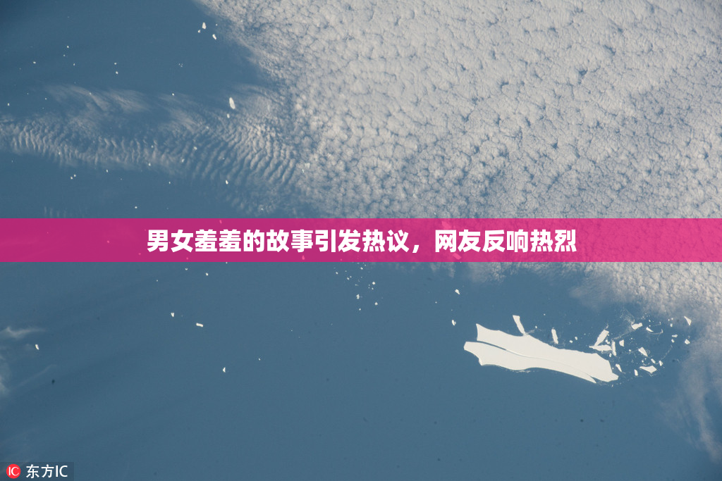 男女羞羞的故事引发热议，网友反响热烈