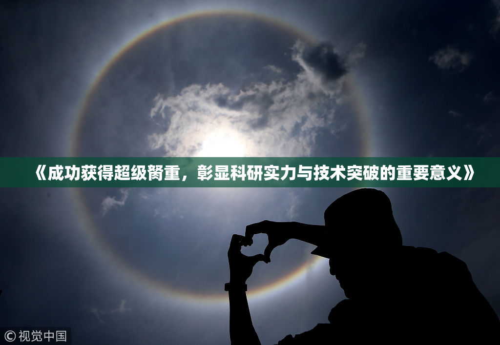 《成功获得超级胬重，彰显科研实力与技术突破的重要意义》