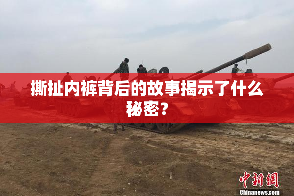撕扯内裤背后的故事揭示了什么秘密？