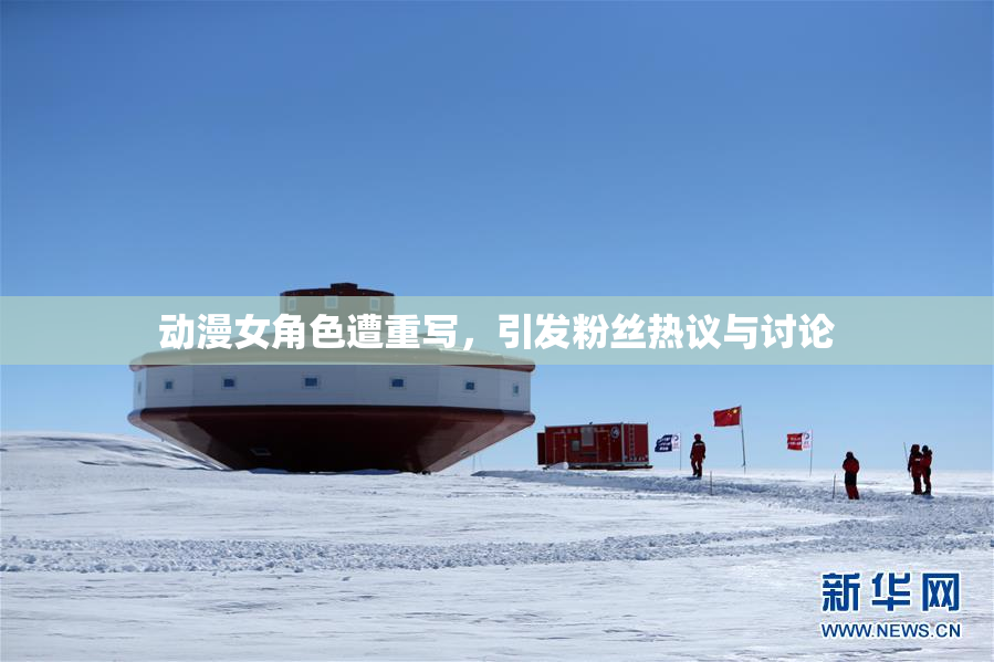 动漫女角色遭重写，引发粉丝热议与讨论