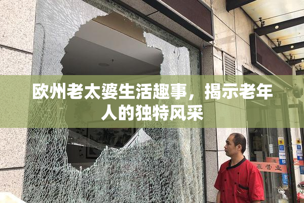 欧州老太婆生活趣事，揭示老年人的独特风采