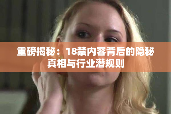 重磅揭秘：18禁内容背后的隐秘真相与行业潜规则