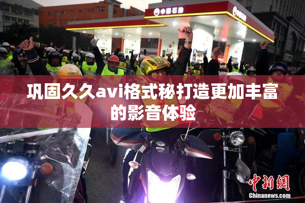 巩固久久avi格式秘打造更加丰富的影音体验