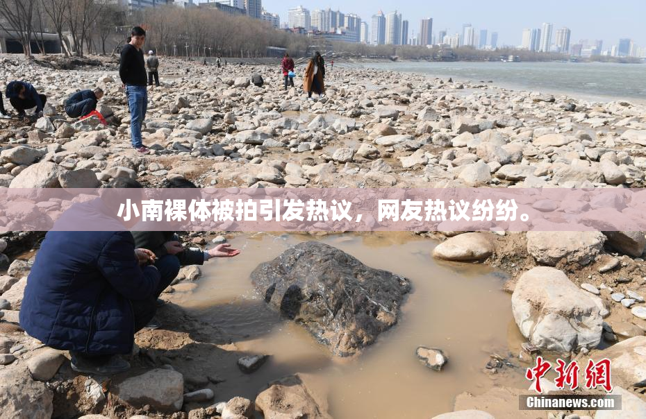 小南裸体被拍引发热议，网友热议纷纷。