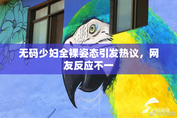 无码少妇全裸姿态引发热议，网友反应不一