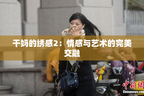 干妈的绣感2：情感与艺术的完美交融