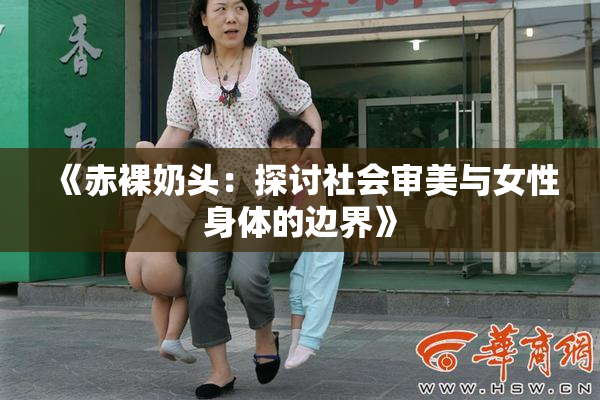 《赤裸奶头：探讨社会审美与女性身体的边界》