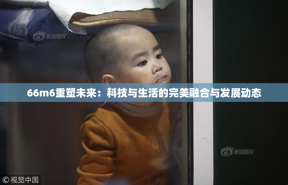 66m6重塑未来：科技与生活的完美融合与发展动态