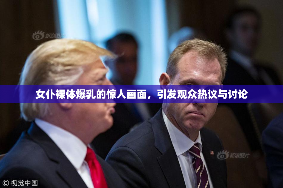 女仆裸体爆乳的惊人画面，引发观众热议与讨论