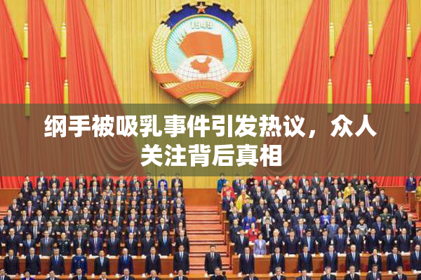 纲手被吸乳事件引发热议，众人关注背后真相