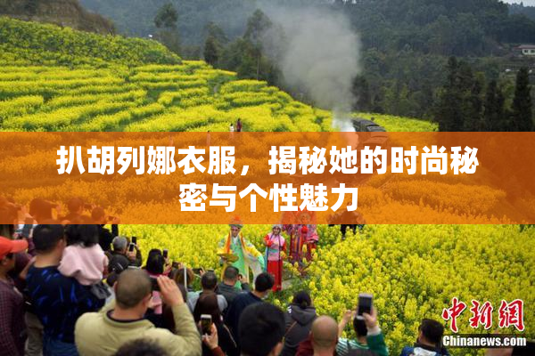扒胡列娜衣服，揭秘她的时尚秘密与个性魅力