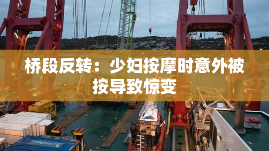桥段反转：少妇按摩时意外被按导致惊变