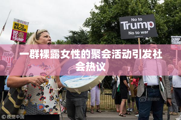一群裸露女性的聚会活动引发社会热议
