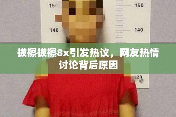 拔擦拔擦8x引发热议，网友热情讨论背后原因