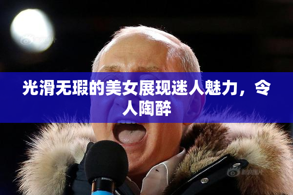 光滑无瑕的美女展现迷人魅力，令人陶醉