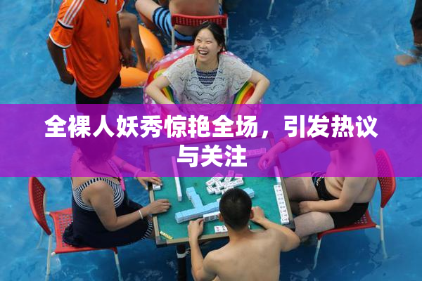 全裸人妖秀惊艳全场，引发热议与关注